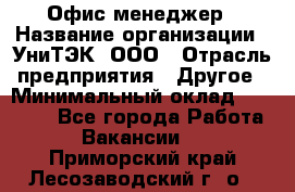Офис-менеджер › Название организации ­ УниТЭК, ООО › Отрасль предприятия ­ Другое › Минимальный оклад ­ 17 000 - Все города Работа » Вакансии   . Приморский край,Лесозаводский г. о. 